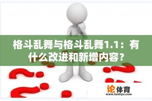 格斗乱舞与格斗乱舞1.1：有什么改进和新增内容？