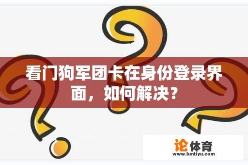 看门狗军团卡在身份登录界面，如何解决？