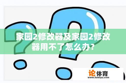 家园2修改器及家园2修改器用不了怎么办？