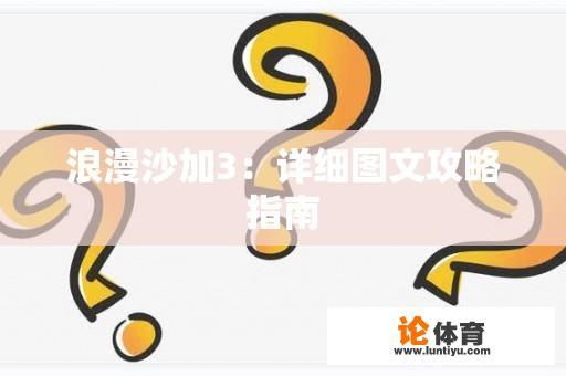 浪漫沙加3：详细图文攻略指南