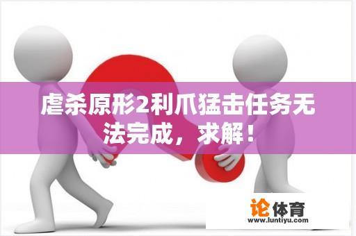 在《虐杀原形2》中卡在利爪猛击任务,亟需解决方案! 在《虐杀原形2》中卡在利爪猛击任务,亟需解决方案!