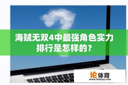 海贼无双4中最强角色实力排行是怎样的？