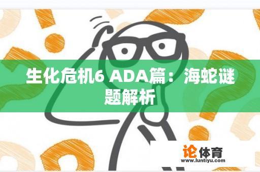 生化危机6 ADA篇：海蛇谜题解析