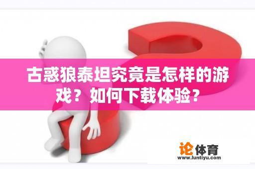 古惑狼泰坦究竟是怎样的游戏？如何下载体验？