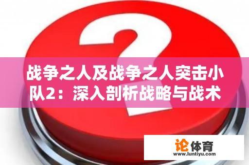 战争之人及战争之人突击小队2：深入剖析战略与战术