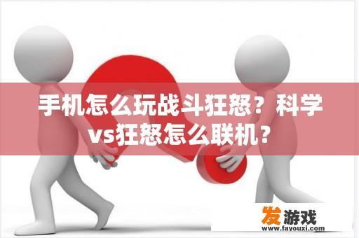 手机怎么玩战斗狂怒？科学vs狂怒怎么联机？