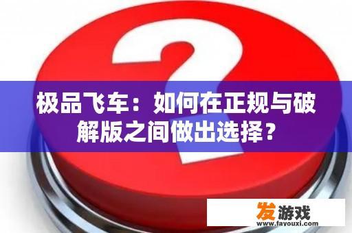 极品飞车：如何在正规与破解版之间做出选择？