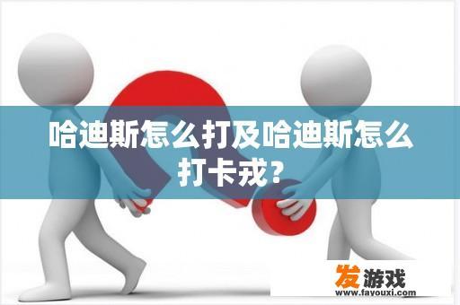 哈迪斯怎么打及哈迪斯怎么打卡戎？