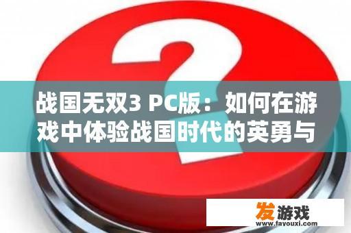 战国无双3 PC版：如何在游戏中体验战国时代的英勇与智谋？