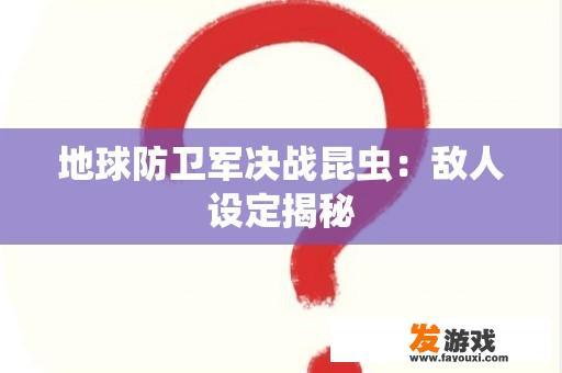 地球防卫军决战昆虫：敌人设定揭秘