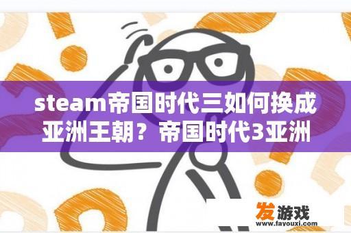 steam帝国时代三如何换成亚洲王朝？帝国时代3亚洲王朝总是弹出？