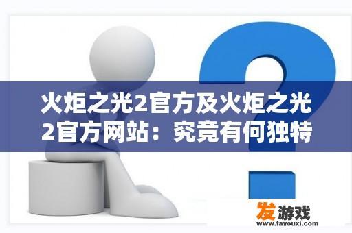 火炬之光2官方及火炬之光2官方网站：究竟有何独特魅力？