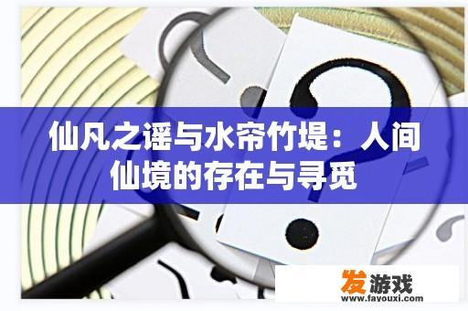 仙凡之谣与水帘竹堤：人间仙境的存在与寻觅