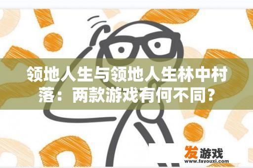 领地人生与领地人生林中村落：两款游戏有何不同？