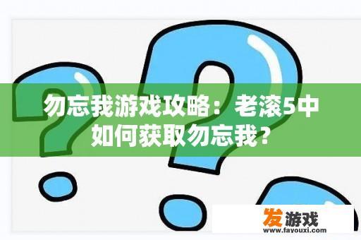 勿忘我游戏攻略：老滚5中如何获取勿忘我？