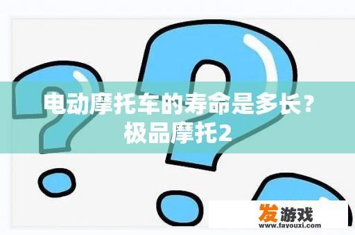 电动摩托车的寿命是多长？极品摩托2