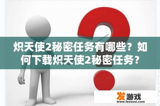 炽天使2的秘密任务有哪些？如何下载炽天使2的秘密任务？