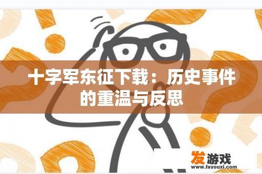 十字军东征下载：历史事件的重温与反思