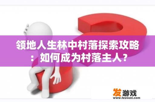 领地人生林中村落探索攻略：如何成为村落主人？