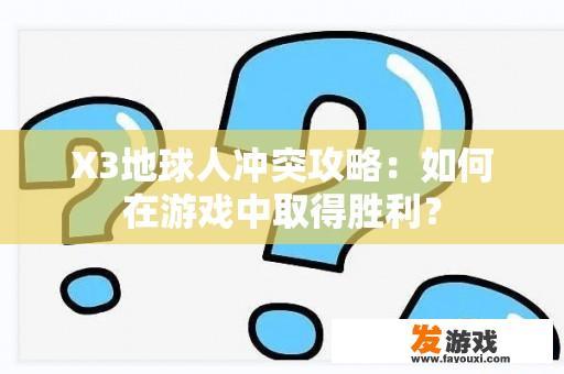 X3地球人冲突攻略：如何在游戏中取得胜利？