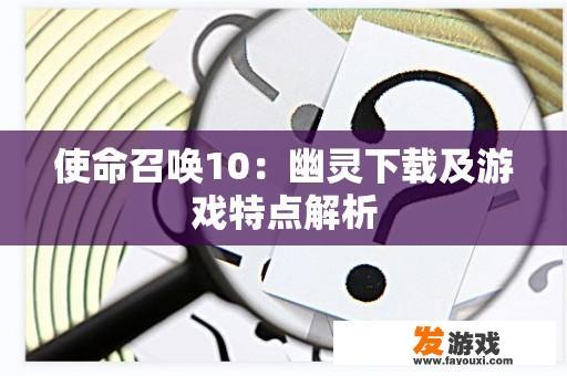 使命召唤10：幽灵下载及游戏特点解析