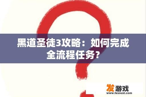 黑道圣徒3攻略：如何完成全流程任务？