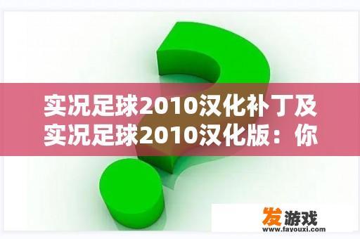 实况足球2010汉化补丁及实况足球2010汉化版：你需要知道的一切