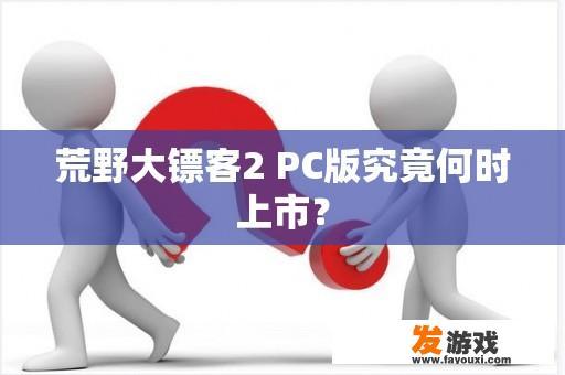 荒野大镖客2 PC版究竟何时上市？