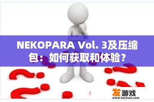 NEKOPARA Vol. 3及压缩包：如何获取和体验？