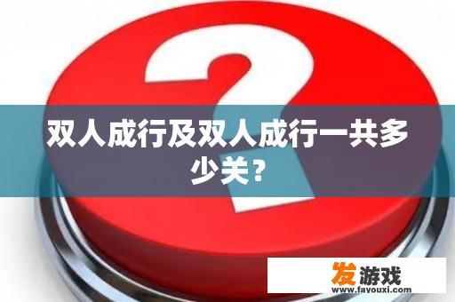 双人成行及双人成行一共多少关？