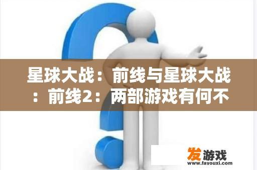 星球大战：前线与星球大战：前线2：两部游戏有何不同？