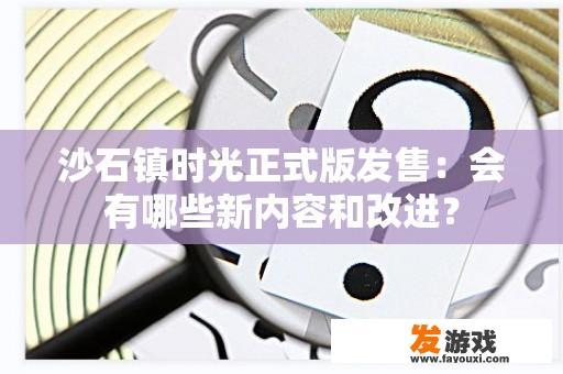 《沙石镇时光》正式版：新内容与改进的期待