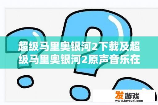 超级马里奥银河2下载及超级马里奥银河2原声音乐在哪里寻找？