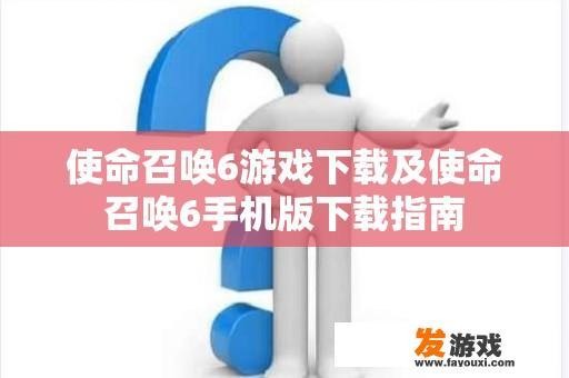 使命召唤6游戏下载及使命召唤6手机版下载指南