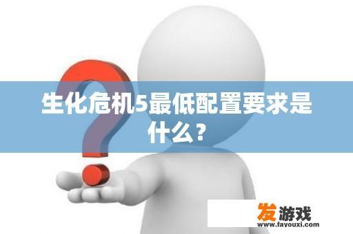 生化危机5最低配置要求是什么？