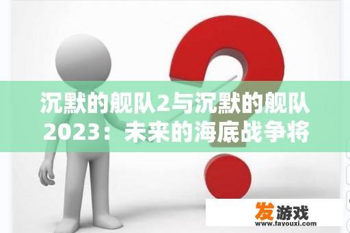 沉默的舰队2与沉默的舰队2023：未来的海底战争将如何演变？