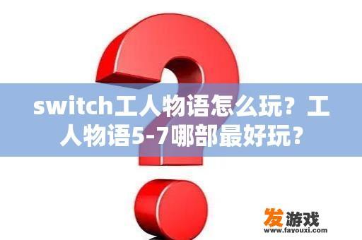 switch工人物语怎么玩？工人物语5-7哪部最好玩？