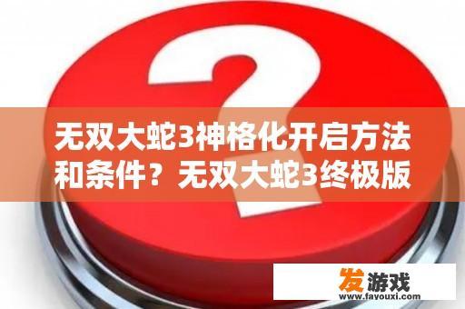 无双大蛇3神格化开启方法和条件？无双大蛇3终极版怎么联网？