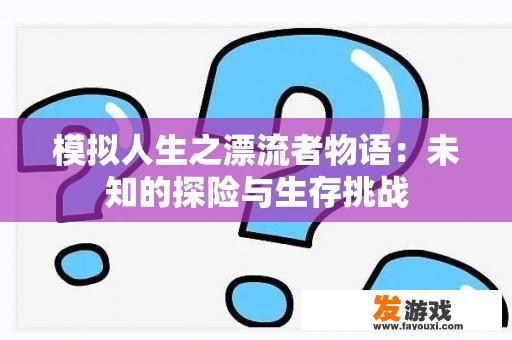 模拟人生之漂流者物语：未知的探险与生存挑战