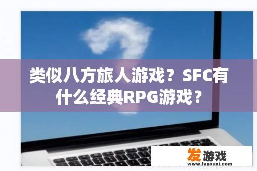 类似八方旅人游戏？SFC有什么经典RPG游戏？