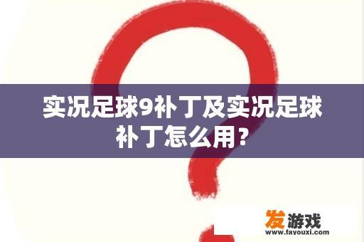 实况足球9补丁及实况足球补丁怎么用？