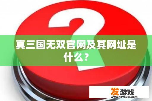 真三国无双官方网站及其网址介绍