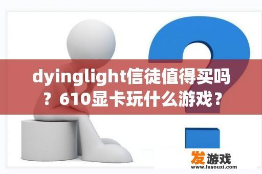 dyinglight信徒值得买吗？610显卡玩什么游戏？