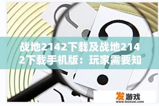 战地2142下载及战地2142下载手机版：玩家需要知道的一切