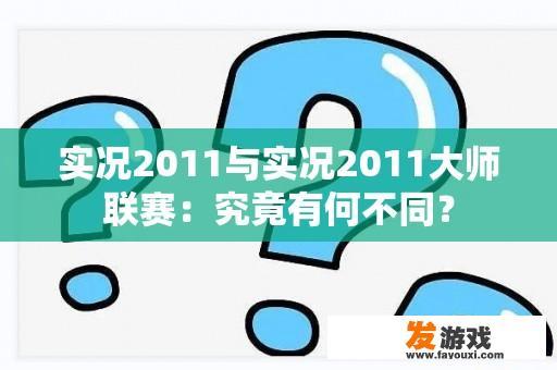 实况2011与实况2011大师联赛：究竟有何不同？