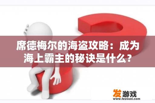 席德梅尔的海盗攻略：成为海上霸主的秘诀是什么？