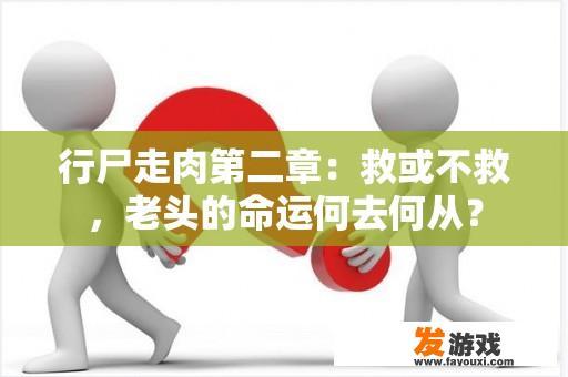 行尸走肉第二章：救或不救，老头的命运何去何从？