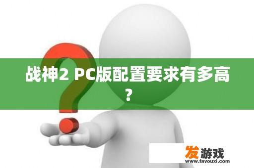 战神2 PC版配置要求有多高？