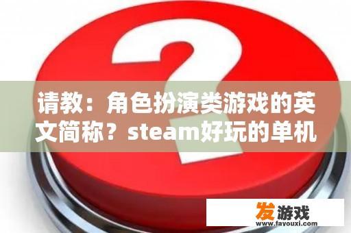 请教：角色扮演类游戏的英文简称？steam好玩的单机游戏动作角色扮演？