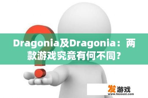 Dragonia及Dragonia：两款游戏究竟有何不同？